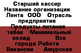 Старший кассир › Название организации ­ Лента, ООО › Отрасль предприятия ­ Продукты питания, табак › Минимальный оклад ­ 39 000 - Все города Работа » Вакансии   . Амурская обл.,Благовещенск г.